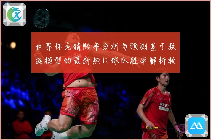 世界杯竞猜赔率分析与预测基于数据模型的最新热门球队胜率解析数据研判：最新赛事动态与深度分析