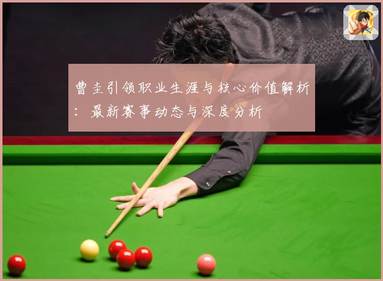 曹圭引领职业生涯与核心价值解析：最新赛事动态与深度分析
