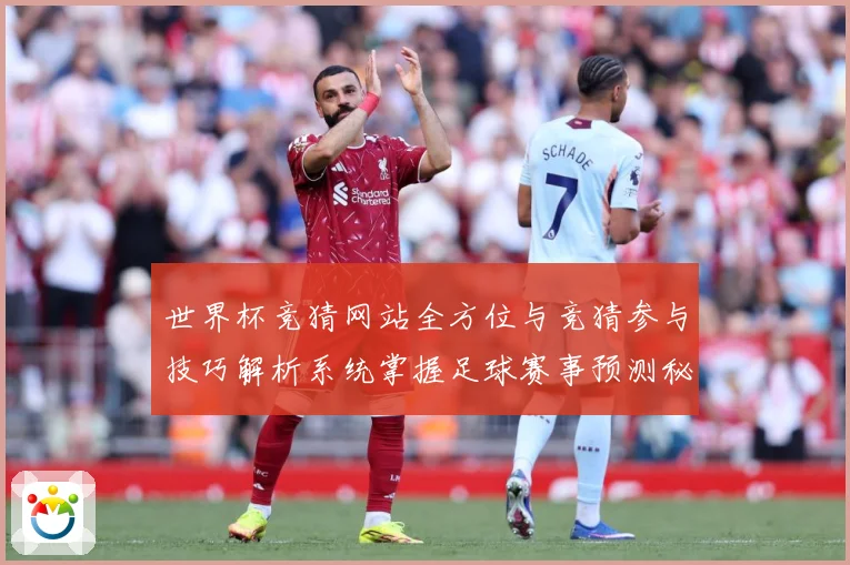 世界杯竞猜网站全方位与竞猜参与技巧解析系统掌握足球赛事预测秘数据研判：最新赛事动态与深度分析
