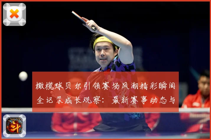橄榄球贝尔引领赛场风潮精彩瞬间全记录成长观察：最新赛事动态与深度分析