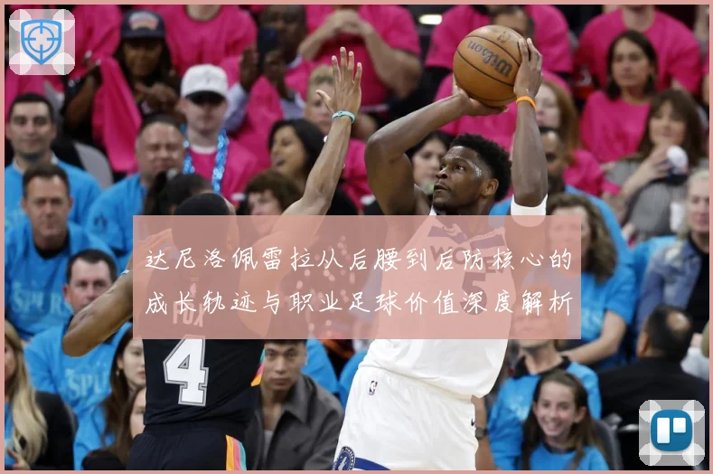 达尼洛佩雷拉从后腰到后防核心的成长轨迹与职业足球价值深度解析：最新赛事动态与深度分析