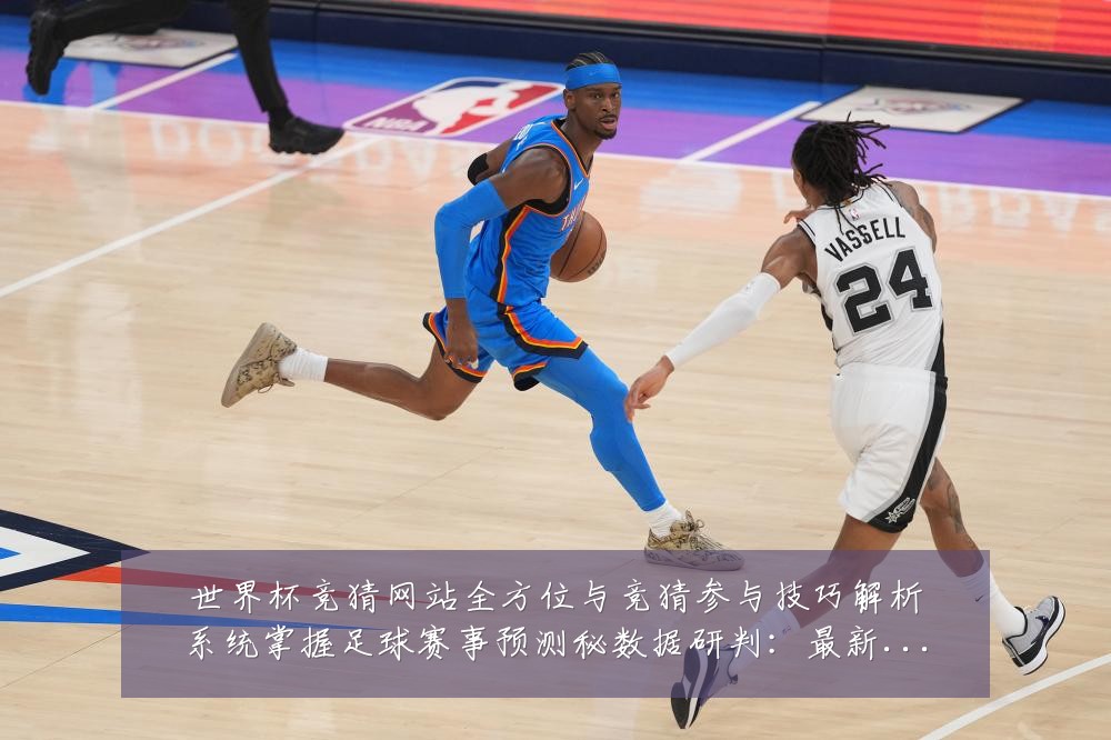 世界杯竞猜网站全方位与竞猜参与技巧解析系统掌握足球赛事预测秘数据研判:最新赛事动态与深度分析