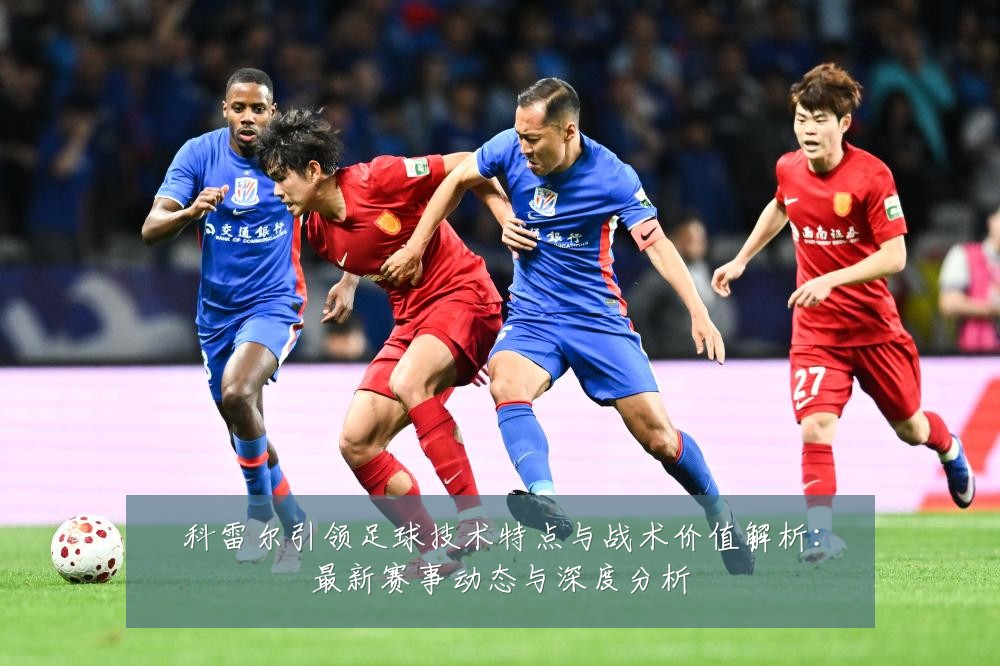 科雷尔引领足球技术特点与战术价值解析:最新赛事动态与深度分析