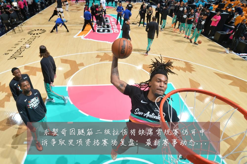 东契奇因腿筋二级拉伤将缺席常规赛仍可申诉争取奖项资格赛场复盘:最新赛事动态与深度分析