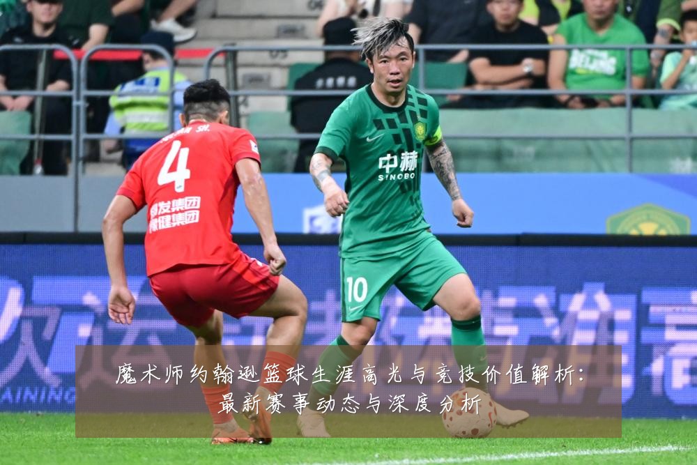 魔术师约翰逊篮球生涯高光与竞技价值解析:最新赛事动态与深度分析