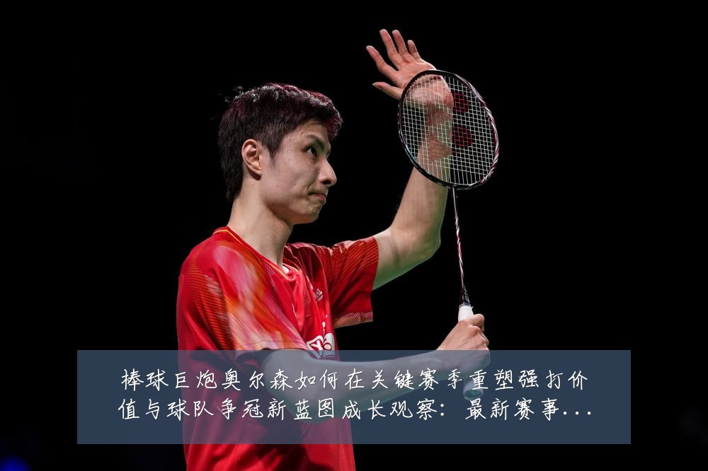 棒球巨炮奥尔森如何在关键赛季重塑强打价值与球队争冠新蓝图成长观察:最新赛事动态与深度分析