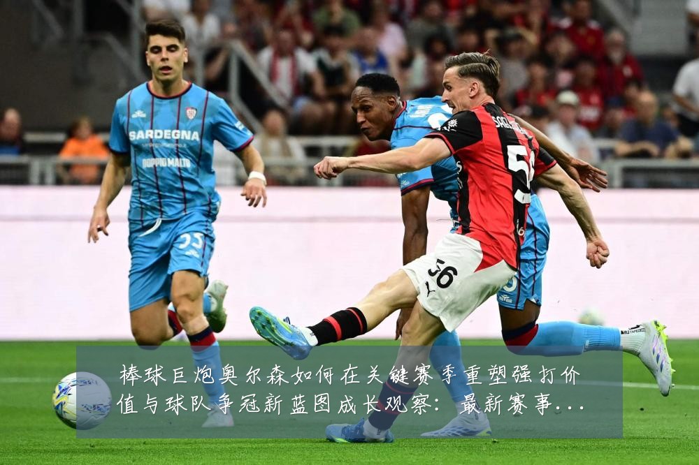 棒球巨炮奥尔森如何在关键赛季重塑强打价值与球队争冠新蓝图成长观察:最新赛事动态与深度分析