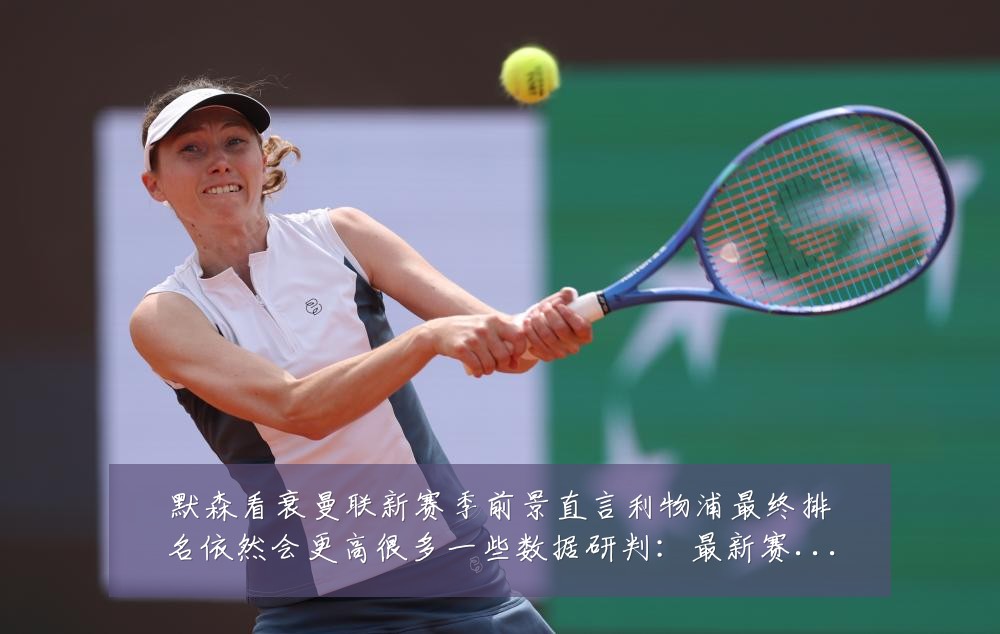 默森看衰曼联新赛季前景直言利物浦最终排名依然会更高很多一些数据研判：最新赛事动态与深度分析