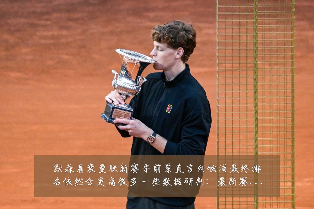 默森看衰曼联新赛季前景直言利物浦最终排名依然会更高很多一些数据研判：最新赛事动态与深度分析