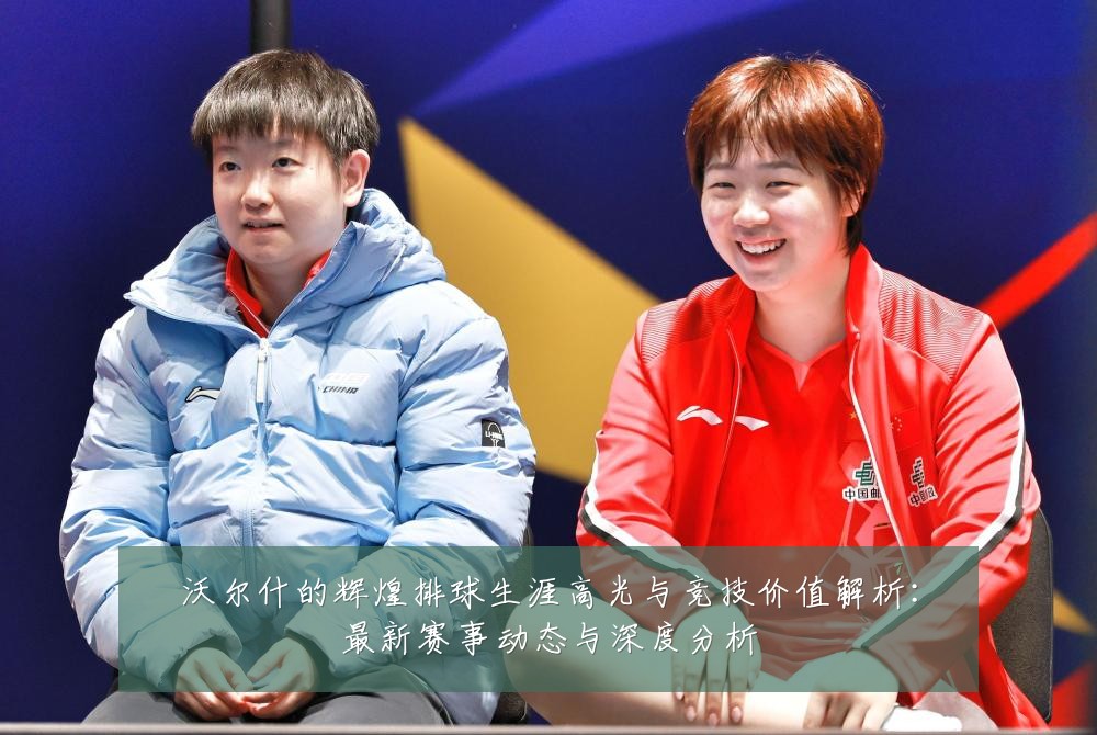 沃尔什的辉煌排球生涯高光与竞技价值解析:最新赛事动态与深度分析