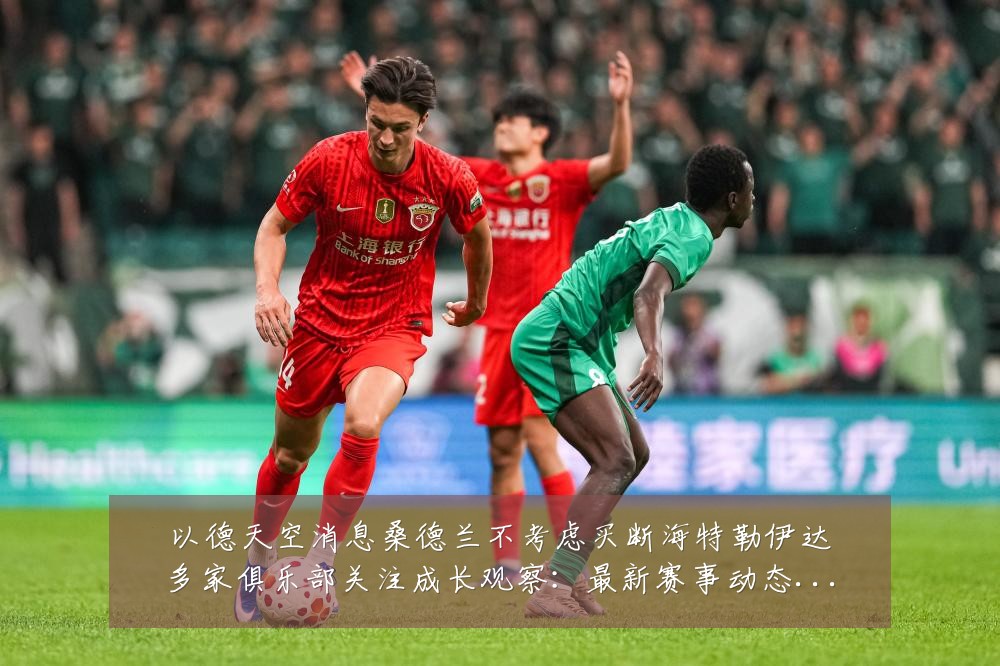 以德天空消息桑德兰不考虑买断海特勒伊达多家俱乐部关注成长观察:最新赛事动态与深度分析