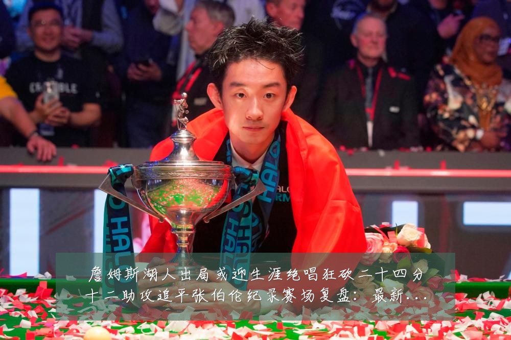 詹姆斯湖人出局或迎生涯绝唱狂砍二十四分十二助攻追平张伯伦纪录赛场复盘:最新赛事动态与深度分析